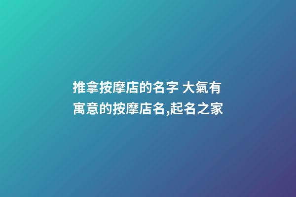 推拿按摩店的名字 大氣有寓意的按摩店名,起名之家-第1張-店鋪起名-玄機派